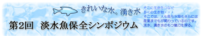 第2回淡水魚保全シンポジウム「湧水保全フォーラムinゆざ:ざわめ く自然をめぐって」概要報告